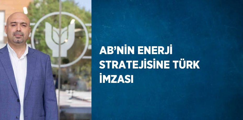 AB’NİN ENERJİ STRATEJİSİNE TÜRK İMZASI