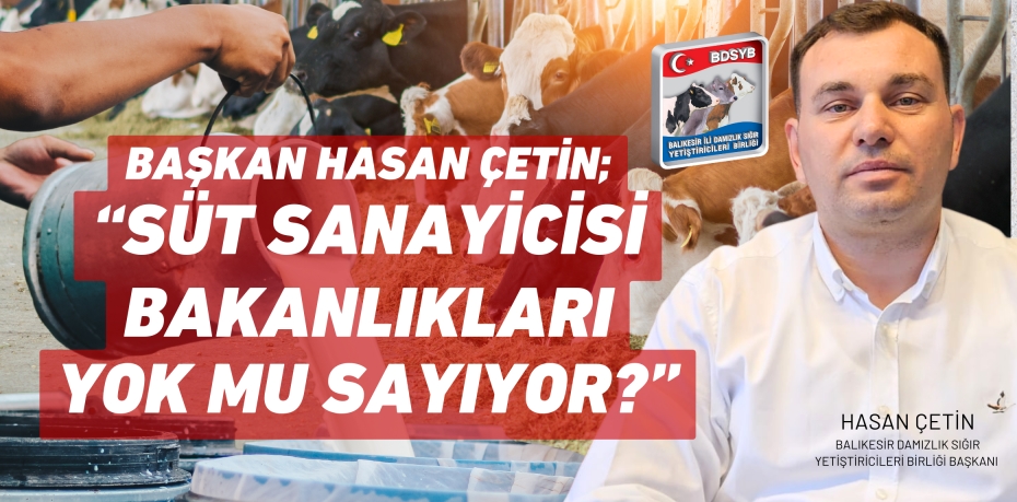 BAŞKAN HASAN ÇETİN; “SÜT SANAYİCİSİ BAKANLIKLARI YOK MU SAYIYOR?”