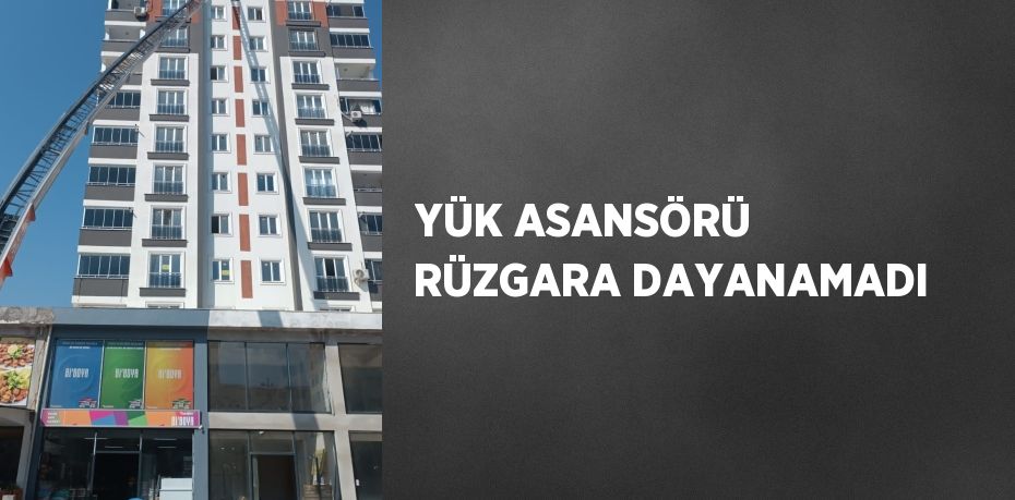 YÜK ASANSÖRÜ RÜZGARA DAYANAMADI