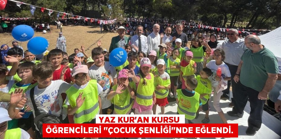 YAZ KUR'AN KURSU ÖĞRENCİLERİ "ÇOCUK ŞENLİĞİ"NDE EĞLENDİ.