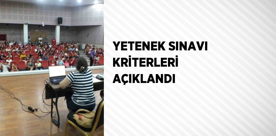 YETENEK SINAVI KRİTERLERİ AÇIKLANDI