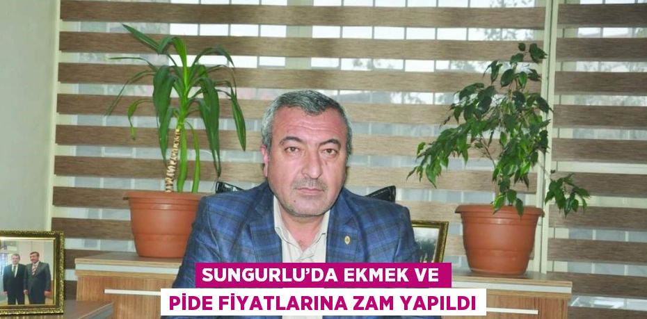 SUNGURLU’DA EKMEK VE PİDE FİYATLARINA ZAM YAPILDI