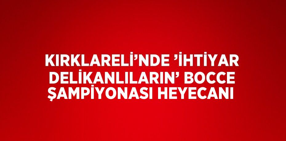 KIRKLARELİ’NDE ’İHTİYAR DELİKANLILARIN’ BOCCE ŞAMPİYONASI HEYECANI