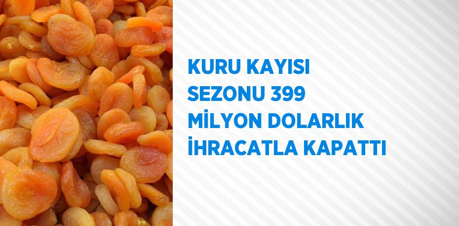 KURU KAYISI SEZONU 399 MİLYON DOLARLIK İHRACATLA KAPATTI