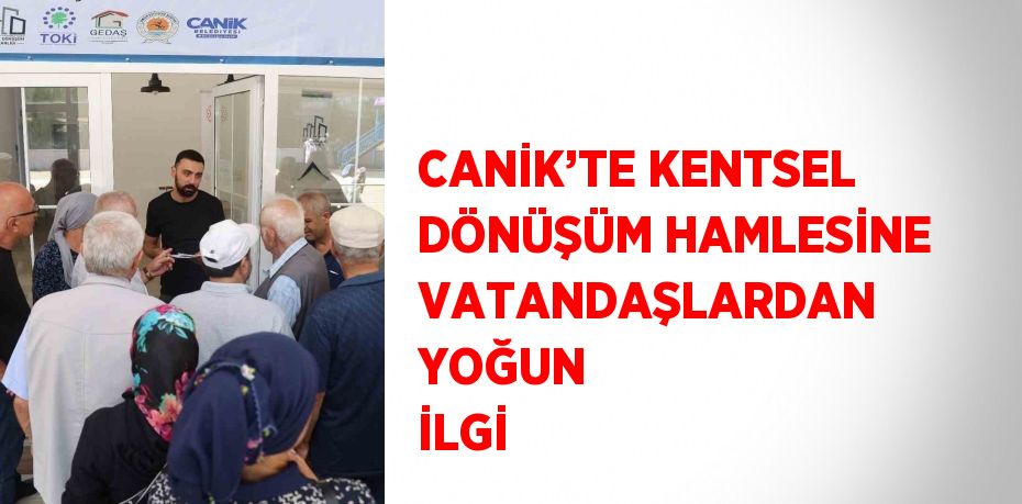 CANİK’TE KENTSEL DÖNÜŞÜM HAMLESİNE VATANDAŞLARDAN YOĞUN İLGİ