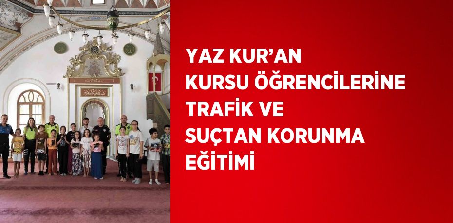 YAZ KUR’AN KURSU ÖĞRENCİLERİNE TRAFİK VE SUÇTAN KORUNMA EĞİTİMİ