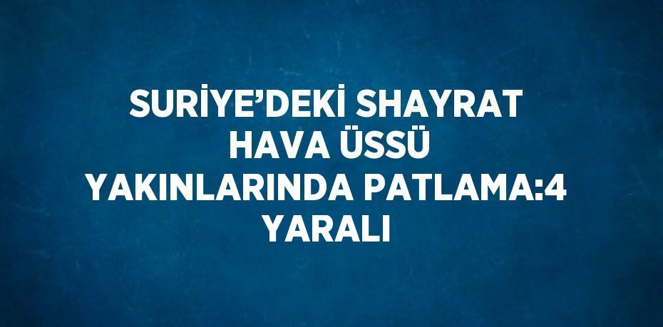 SURİYE’DEKİ SHAYRAT HAVA ÜSSÜ YAKINLARINDA PATLAMA:4 YARALI