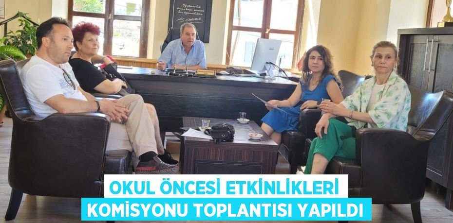 OKUL ÖNCESİ ETKİNLİKLERİ KOMİSYONU TOPLANTISI YAPILDI