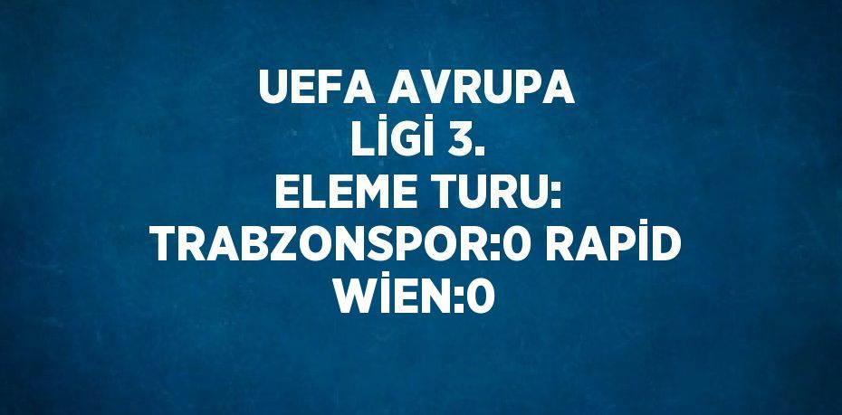 UEFA AVRUPA LİGİ 3. ELEME TURU: TRABZONSPOR:0 RAPİD WİEN:0