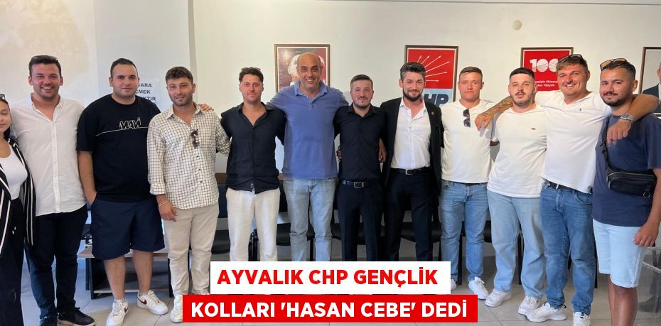 AYVALIK CHP GENÇLİK KOLLARI “HASAN CEBE” DEDİ