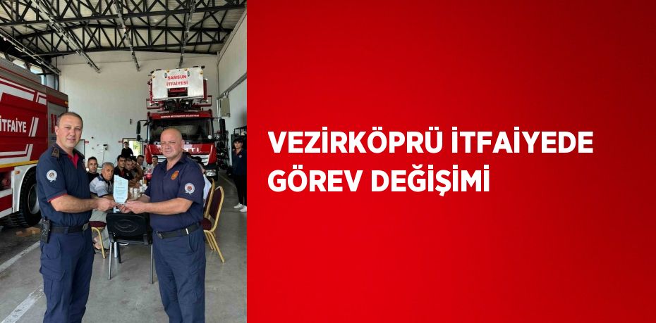 VEZİRKÖPRÜ İTFAİYEDE GÖREV DEĞİŞİMİ