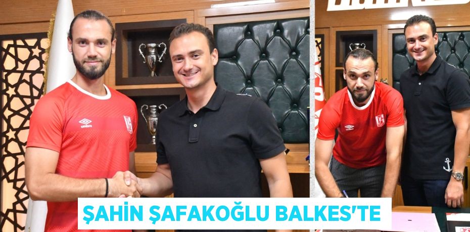 ŞAHİN ŞAFAKOĞLU BALKES’TE