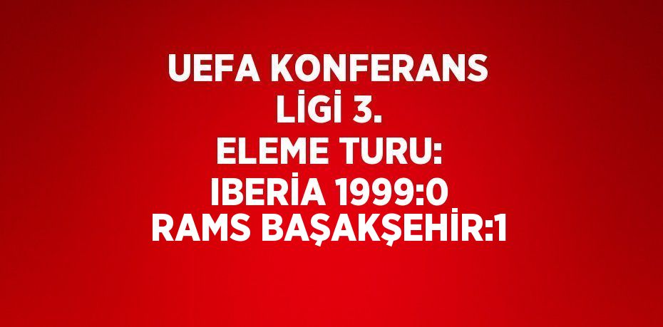 UEFA KONFERANS LİGİ 3. ELEME TURU: IBERİA 1999:0 RAMS BAŞAKŞEHİR:1