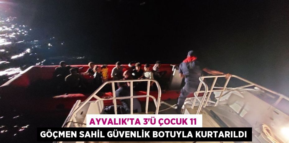 AYVALIK’TA 3’Ü ÇOCUK 11 GÖÇMEN SAHİL GÜVENLİK BOTUYLA KURTARILDI