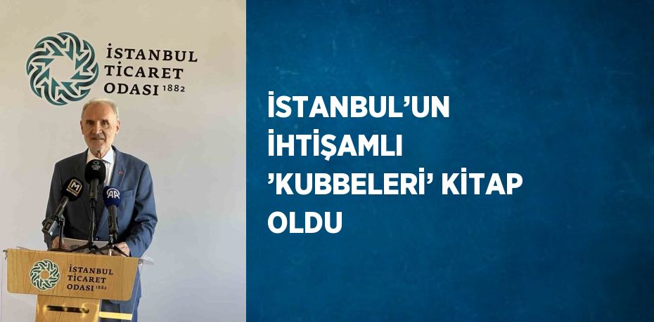 İSTANBUL’UN İHTİŞAMLI ’KUBBELERİ’ KİTAP OLDU