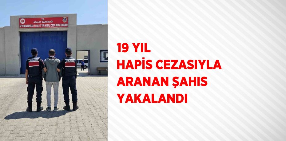 19 YIL HAPİS CEZASIYLA ARANAN ŞAHIS YAKALANDI