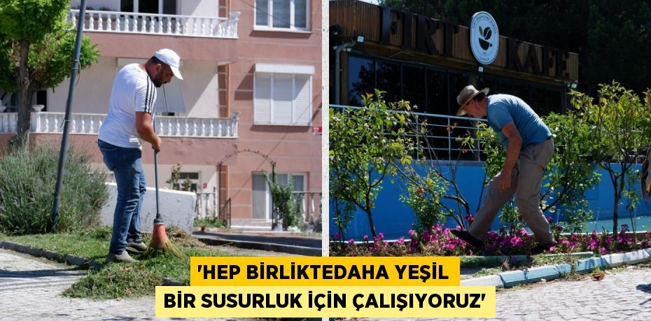 “HEP BİRLİKTEDAHA YEŞİL BİR SUSURLUK İÇİN ÇALIŞIYORUZ”