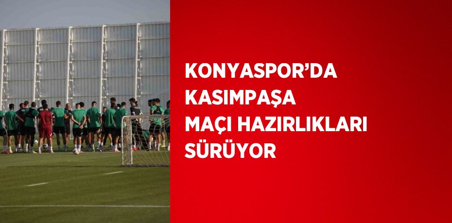 KONYASPOR’DA KASIMPAŞA MAÇI HAZIRLIKLARI SÜRÜYOR