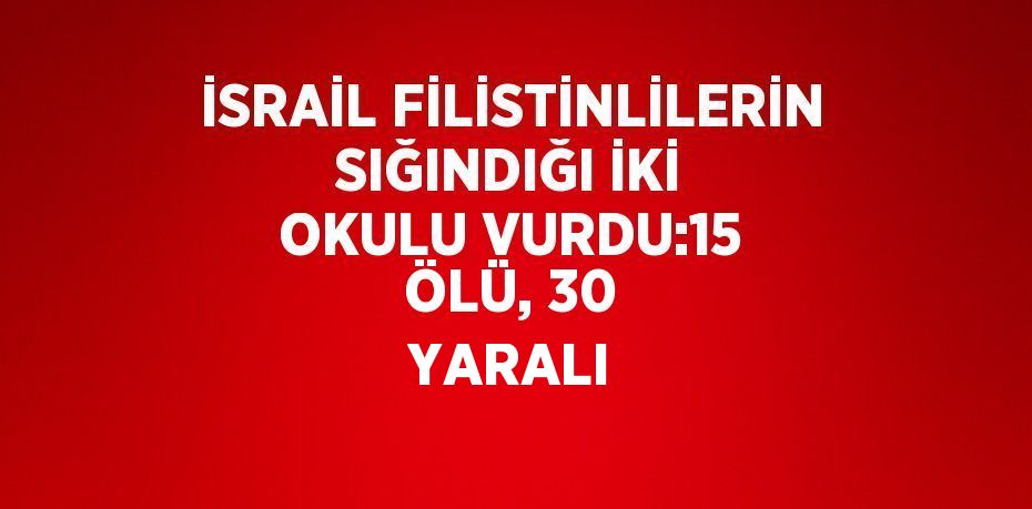 İSRAİL FİLİSTİNLİLERİN SIĞINDIĞI İKİ OKULU VURDU:15 ÖLÜ, 30 YARALI