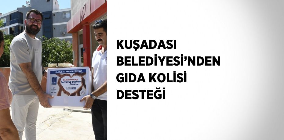 KUŞADASI BELEDİYESİ’NDEN GIDA KOLİSİ DESTEĞİ