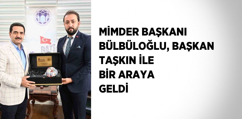 MİMDER BAŞKANI BÜLBÜLOĞLU, BAŞKAN TAŞKIN İLE BİR ARAYA GELDİ