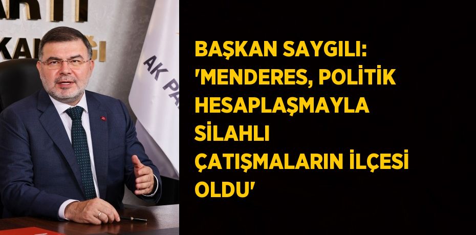 BAŞKAN SAYGILI: 'MENDERES, POLİTİK HESAPLAŞMAYLA SİLAHLI ÇATIŞMALARIN İLÇESİ OLDU'