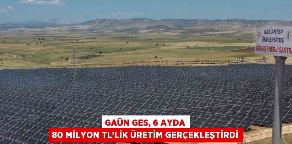 GAÜN GES, 6 AYDA 80 MİLYON TL’LİK ÜRETİM GERÇEKLEŞTİRDİ