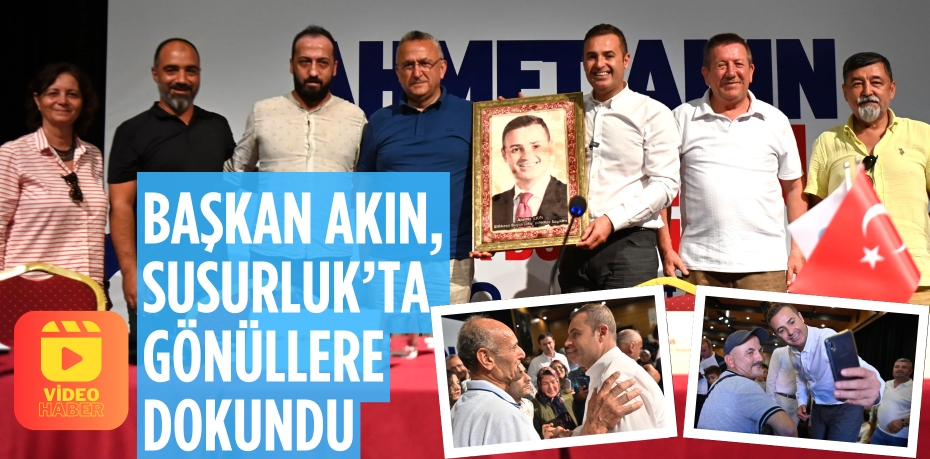 BAŞKAN AKIN, SUSURLUK’TA GÖNÜLLERE DOKUNDU