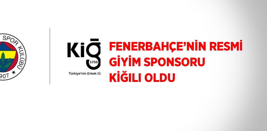 FENERBAHÇE’NİN RESMİ GİYİM SPONSORU KİĞILI OLDU