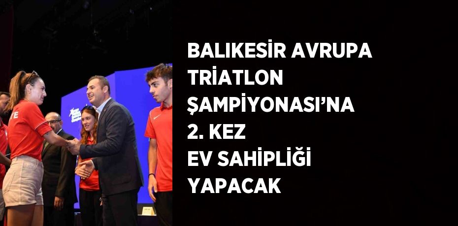 BALIKESİR AVRUPA TRİATLON ŞAMPİYONASI’NA 2. KEZ EV SAHİPLİĞİ YAPACAK