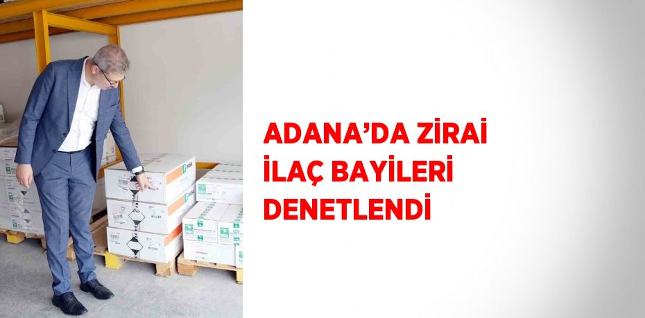 ADANA’DA ZİRAİ İLAÇ BAYİLERİ DENETLENDİ