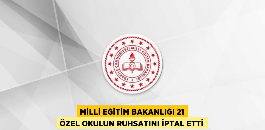 Milli Eğitim Bakanlığı 21 Özel Okulun Ruhsatını İptal Etti