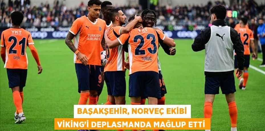 Başakşehir, Norveç ekibi Viking'i deplasmanda mağlup etti