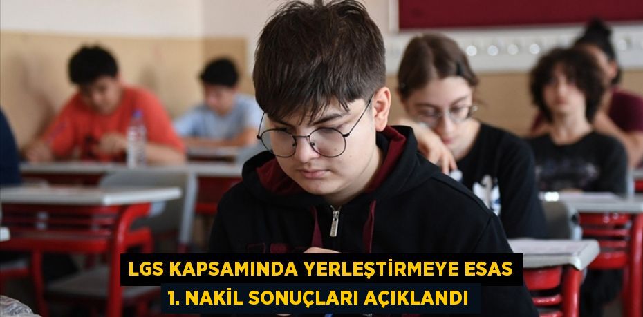 LGS kapsamında yerleştirmeye esas 1. nakil sonuçları açıklandı