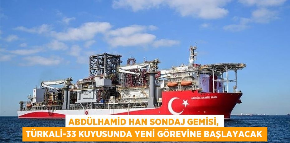 Abdülhamid Han Sondaj Gemisi, Türkali-33 kuyusunda yeni görevine başlayacak