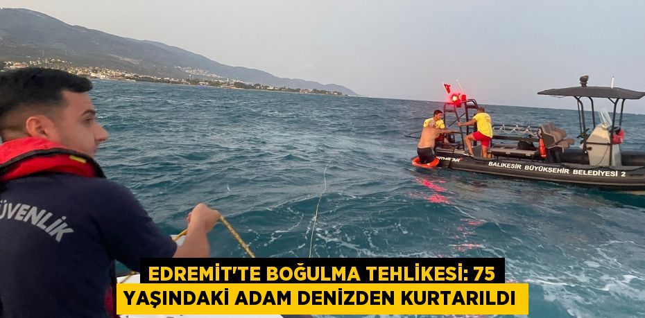 Edremit'te Boğulma Tehlikesi: 75 Yaşındaki Adam Denizden Kurtarıldı