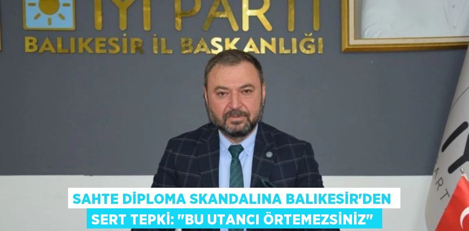 Sahte Diploma Skandalına Balıkesir'den Sert Tepki: "Bu Utancı Örtemezsiniz"