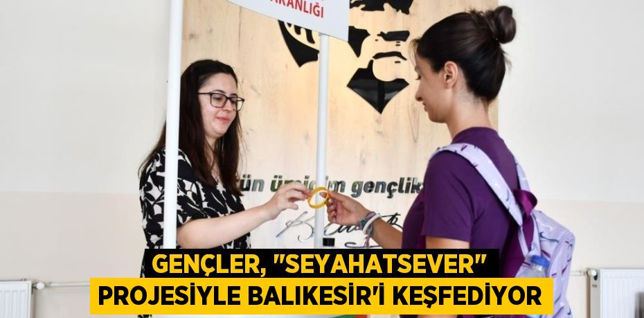 Gençler, "Seyahatsever" projesiyle Balıkesir’i keşfediyor