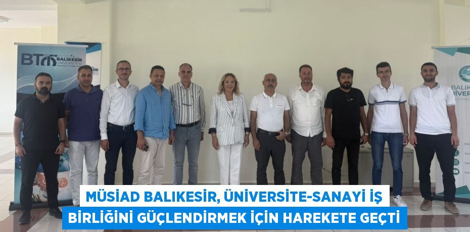 MÜSİAD Balıkesir, Üniversite-Sanayi İş Birliğini Güçlendirmek İçin Harekete Geçti