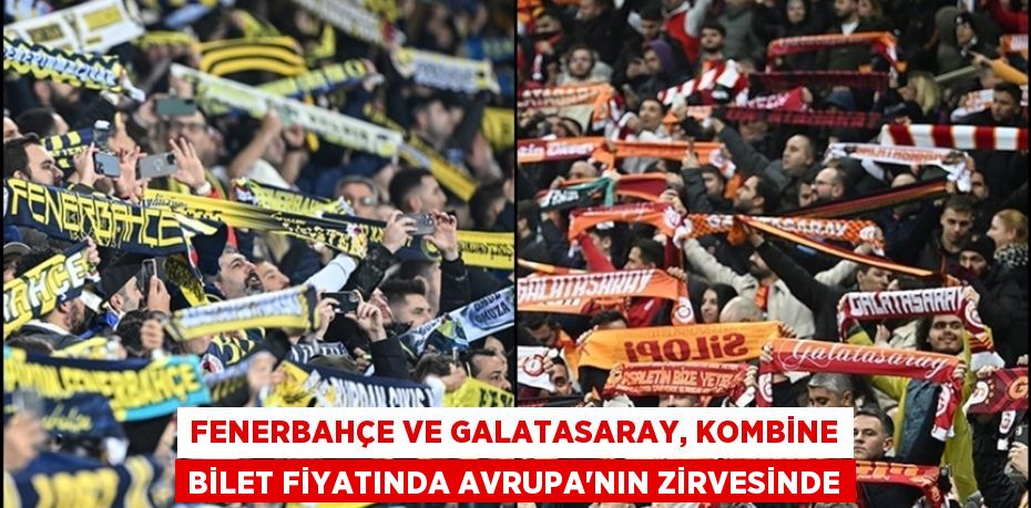 Fenerbahçe ve Galatasaray, kombine bilet fiyatında Avrupa'nın zirvesinde
