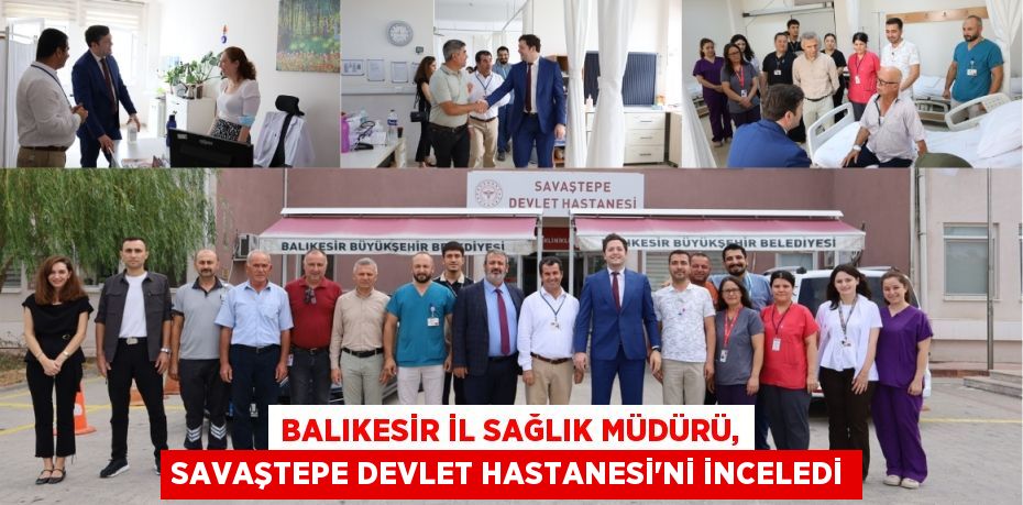 Balıkesir İl Sağlık Müdürü, Savaştepe Devlet Hastanesi'ni İnceledi