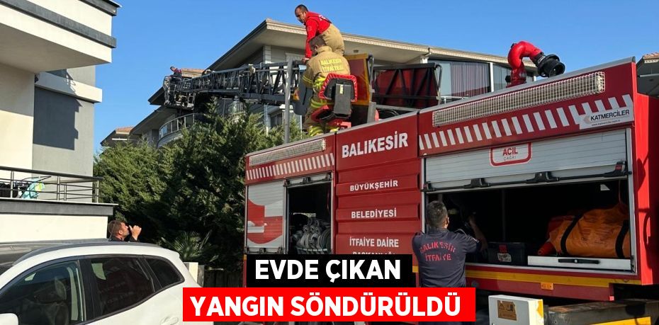 Evde çıkan yangın söndürüldü