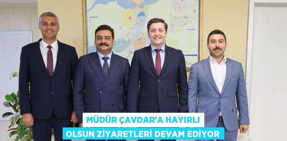Müdür Çavdar’a Hayırlı Olsun Ziyaretleri Devam Ediyor