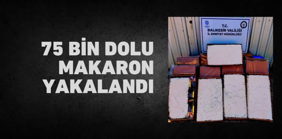 75 bin dolu makaron yakalandı