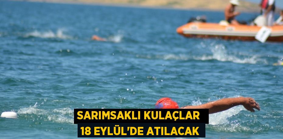 SARIMSAKLI KULAÇLAR  18 EYLÜL’DE ATILACAK