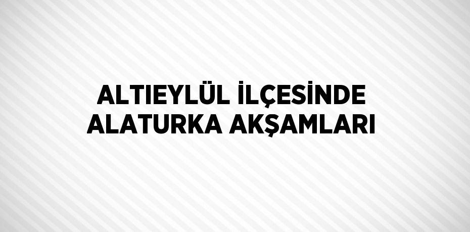 ALTIEYLÜL İLÇESİNDE ALATURKA AKŞAMLARI