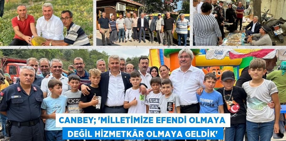 CANBEY; “MİLLETİMİZE EFENDİ OLMAYA  DEĞİL HİZMETKÂR OLMAYA GELDİK”