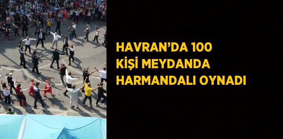 HAVRAN’DA 100 KİŞİ MEYDANDA HARMANDALI OYNADI