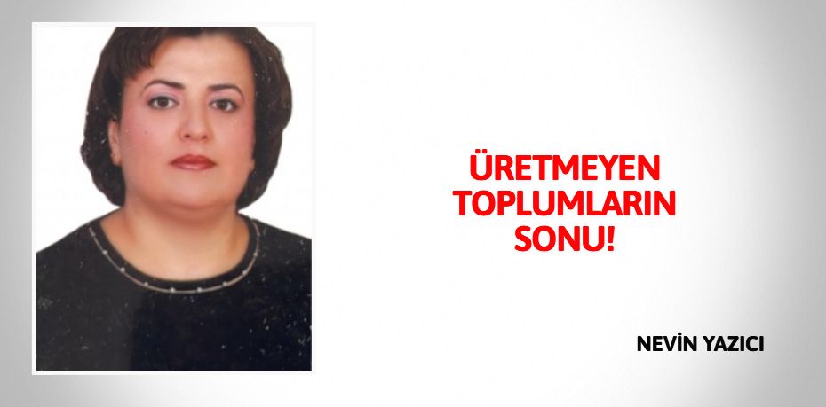 ÜRETMEYEN  TOPLUMLARIN  SONU!