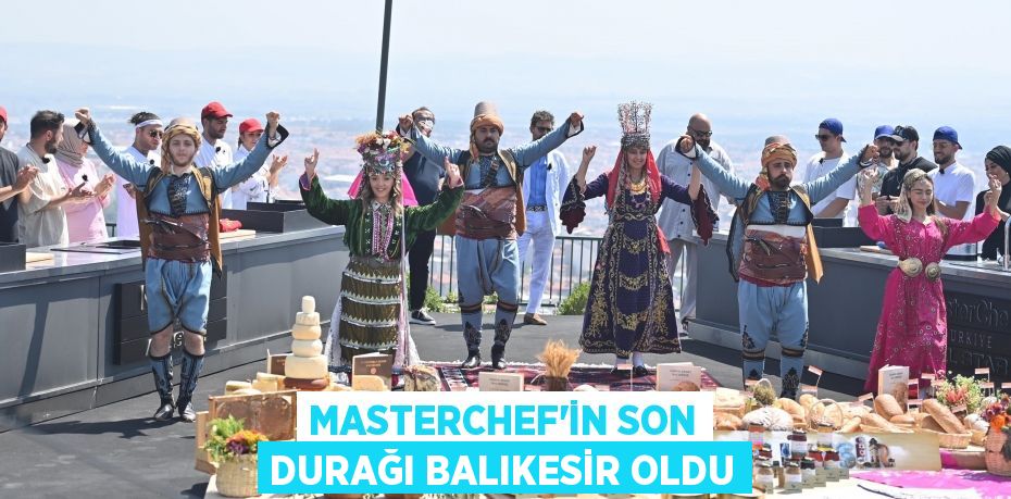 MASTERCHEF’İN SON DURAĞI BALIKESİR OLDU